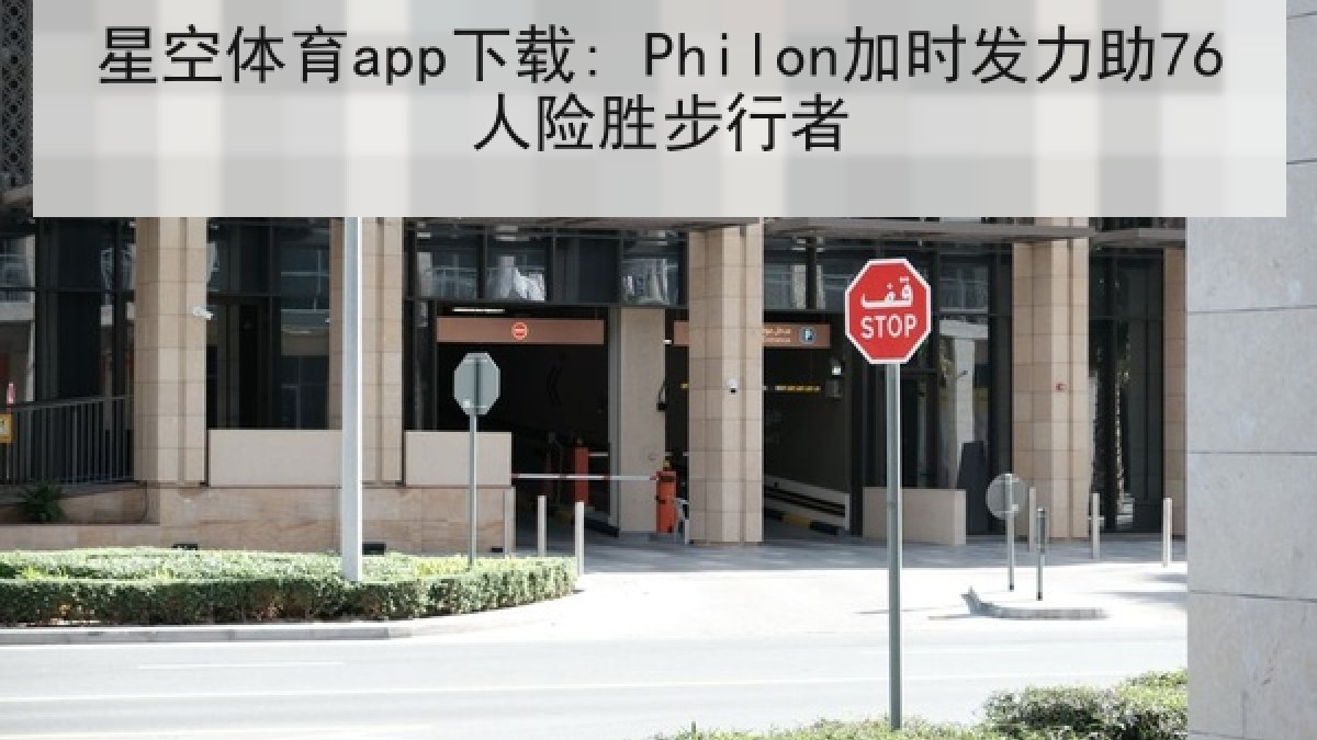星空体育app下载: Philon加时发力助76人险胜步行者