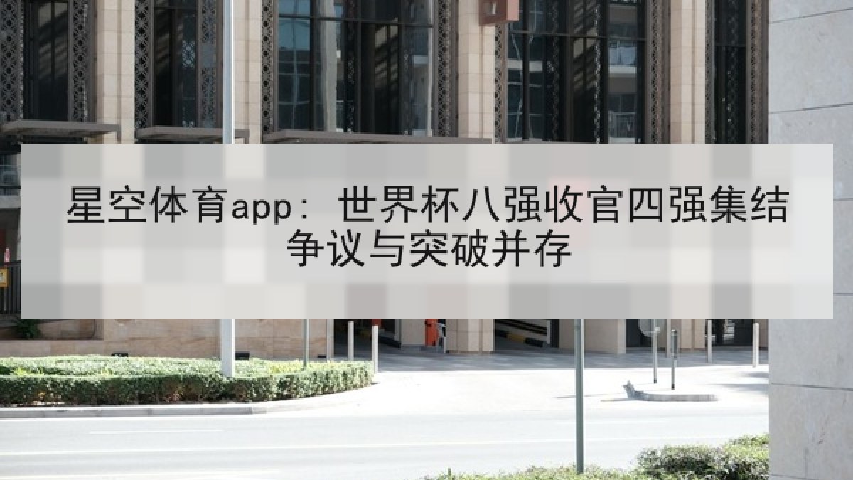 星空体育app: 世界杯八强收官四强集结争议与突破并存 星空体育app: 世界杯八强收官四强集结争议与突破并存