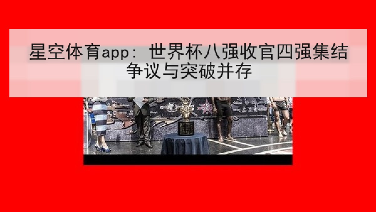 星空体育app: 世界杯八强收官四强集结争议与突破并存