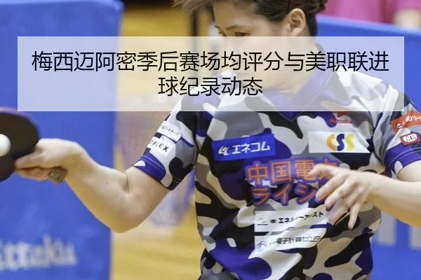梅西迈阿密季后赛场均评分与美职联进球纪录动态