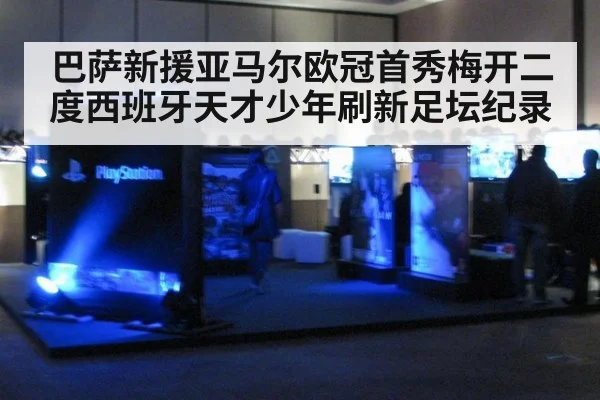 巴萨新援亚马尔欧冠首秀梅开二度西班牙天才少年刷新足坛纪录