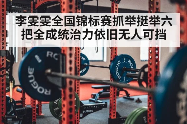 李雯雯全国锦标赛抓举挺举六把全成统治力依旧无人可挡