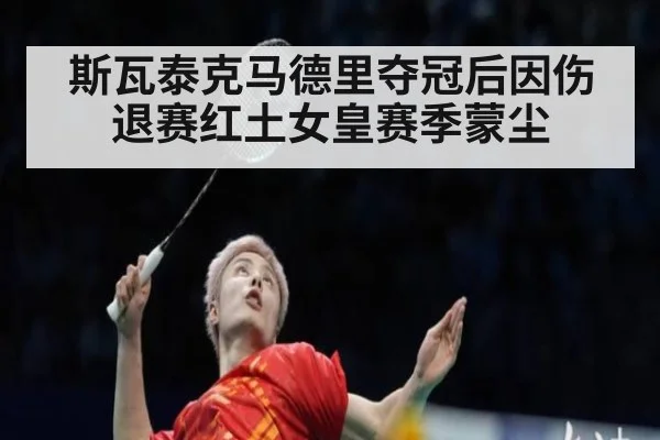 斯瓦泰克马德里夺冠后因伤退赛红土女皇赛季蒙尘