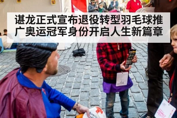 谌龙正式宣布退役转型羽毛球推广奥运冠军身份开启人生新篇章