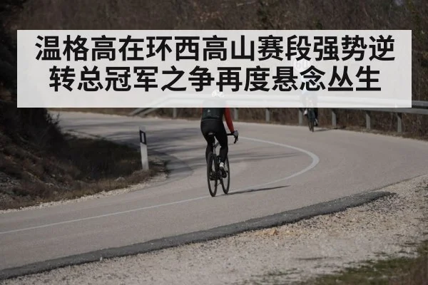 温格高在环西高山赛段强势逆转总冠军之争再度悬念丛生